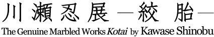 川瀬忍展-絞胎-The Genuine Marbled Works Kotai by Kawase Shinobu